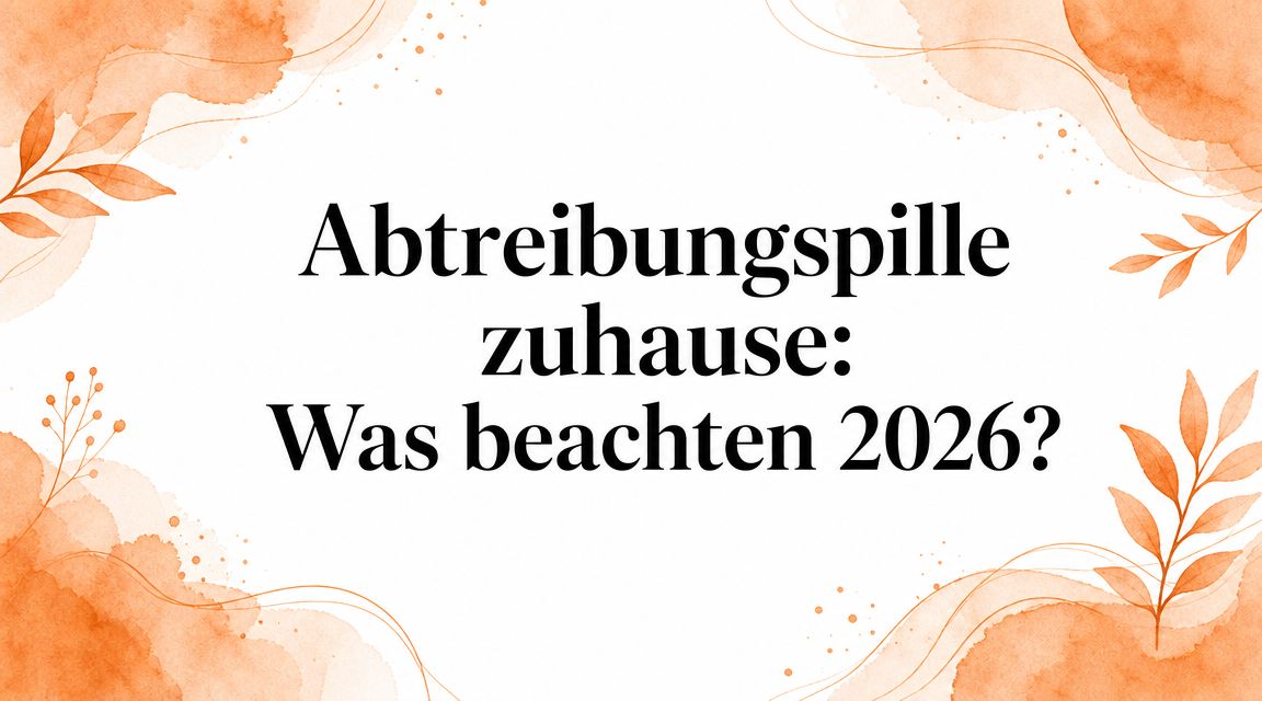 Abtreibungspille zuhause: Was beachten 2026?